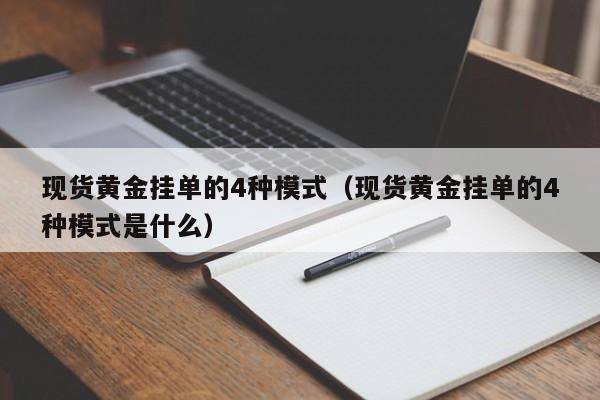 现货黄金挂单的4种模式（现货黄金挂单的4种模式是什么）
