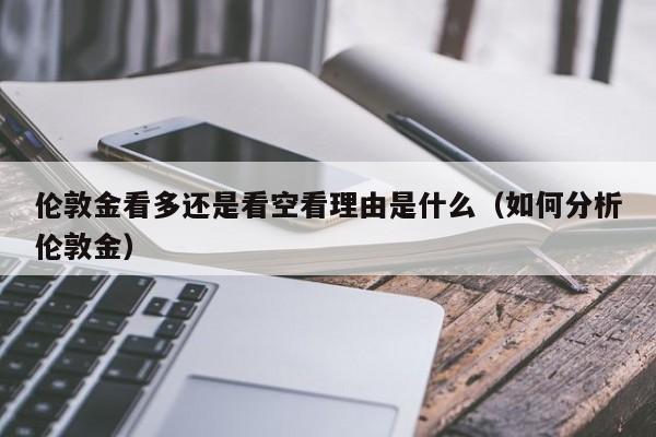 伦敦金看多还是看空看理由是什么（如何分析伦敦金）