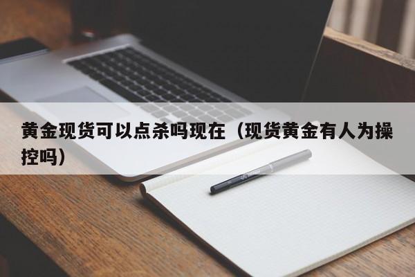 黄金现货可以点杀吗现在（现货黄金有人为操控吗）