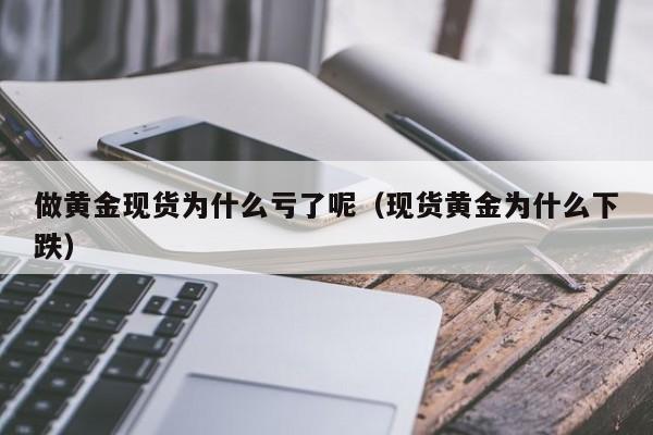 做黄金现货为什么亏了呢（现货黄金为什么下跌）