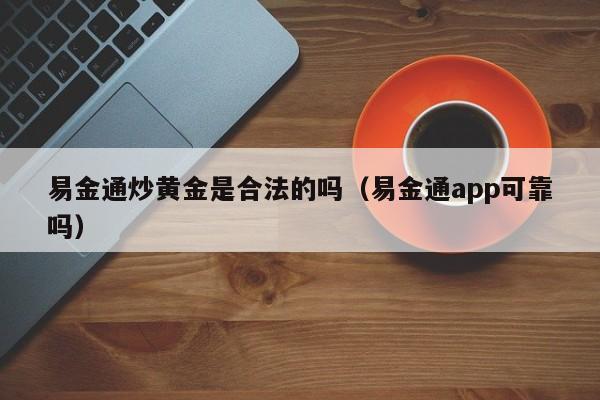 易金通炒黄金是合法的吗（易金通app可靠吗）