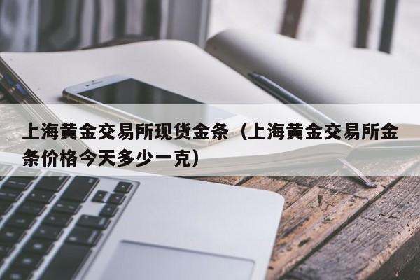 上海黄金交易所现货金条（上海黄金交易所金条价格今天多少一克）