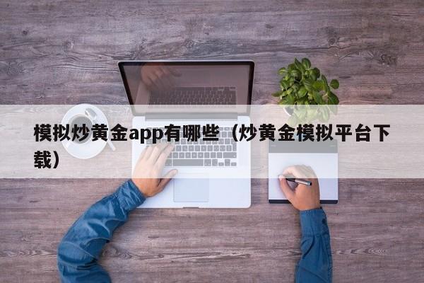 模拟炒黄金app有哪些（炒黄金模拟平台下载）