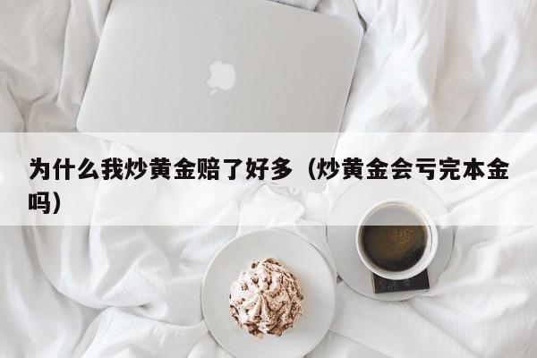为什么我炒黄金赔了好多（炒黄金会亏完本金吗）