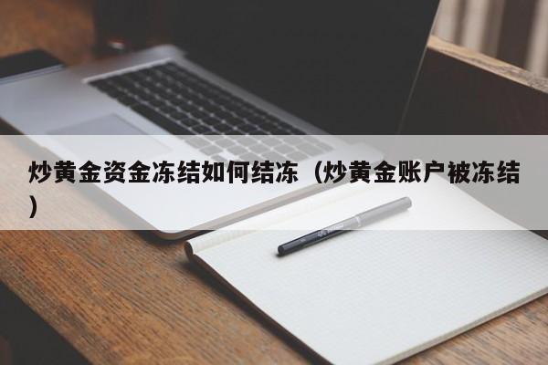 炒黄金资金冻结如何结冻（炒黄金账户被冻结）