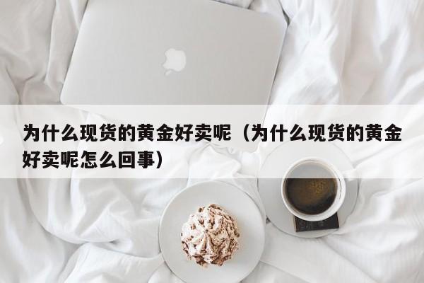 为什么现货的黄金好卖呢（为什么现货的黄金好卖呢怎么回事）