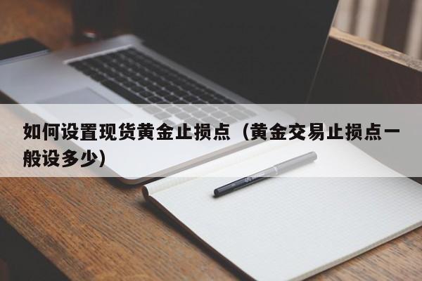 如何设置现货黄金止损点（黄金交易止损点一般设多少）