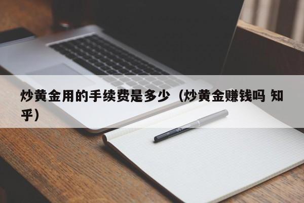 炒黄金用的手续费是多少（炒黄金赚钱吗 知乎）