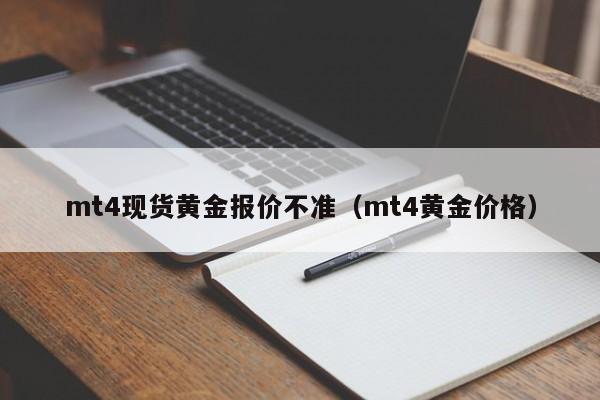 mt4现货黄金报价不准（mt4黄金价格）