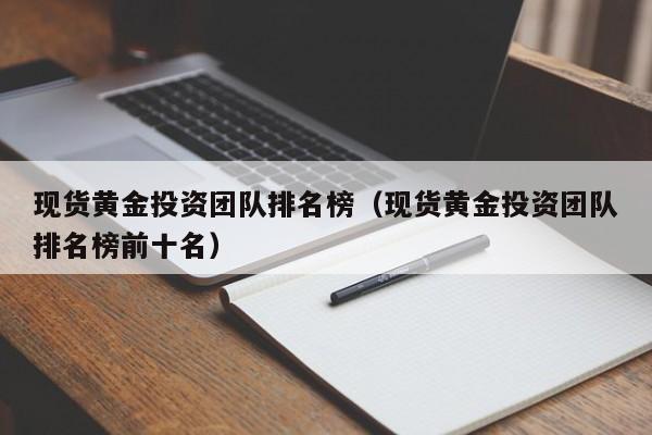 现货黄金投资团队排名榜（现货黄金投资团队排名榜前十名）