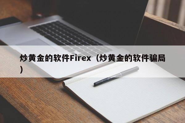 炒黄金的软件Firex（炒黄金的软件骗局）