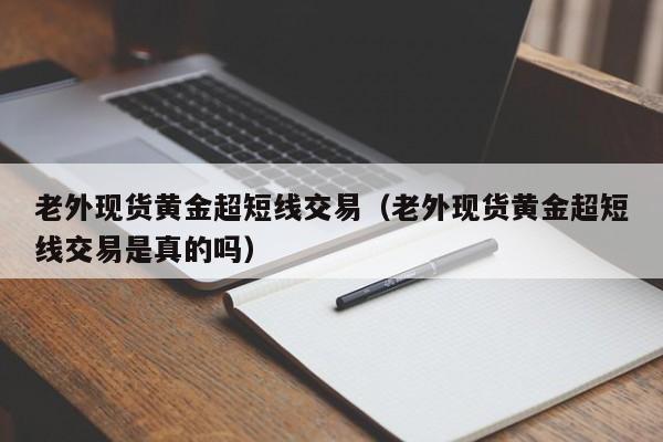老外现货黄金超短线交易(老外现货黄金超短线交易是真的吗)