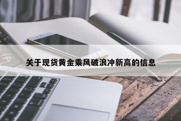 关于现货黄金乘风破浪冲新高的信息