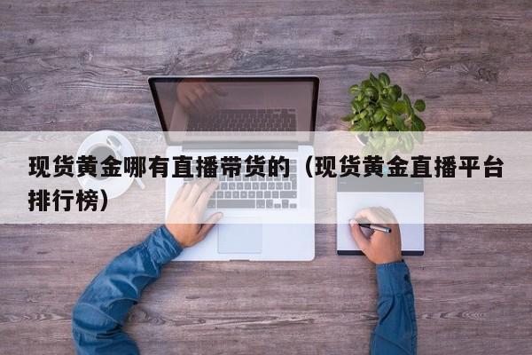 现货黄金哪有直播带货的(现货黄金直播平台排行榜)