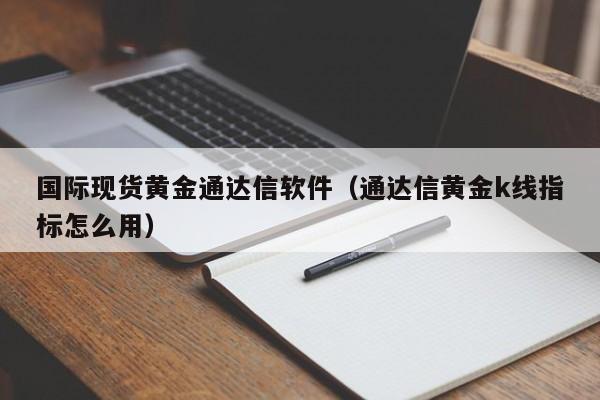 国际现货黄金通达信软件(通达信黄金k线指标怎么用)