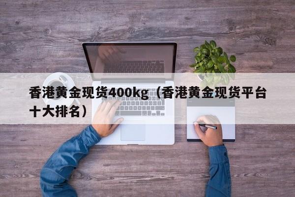 香港黄金现货400kg(香港黄金现货平台十大排名)
