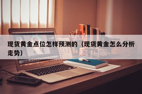 现货黄金点位怎样预测的（现货黄金怎么分析走势）