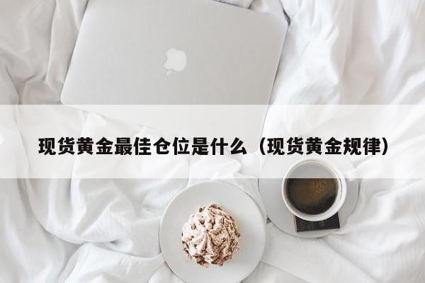 现货黄金最佳仓位是什么（现货黄金规律）