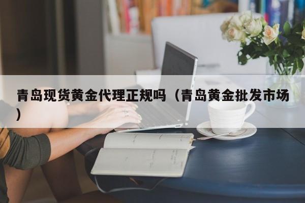 青岛现货黄金代理正规吗（青岛黄金批发市场）