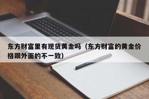 东方财富里有现货黄金吗（东方财富的黄金价格跟外面的不一致）