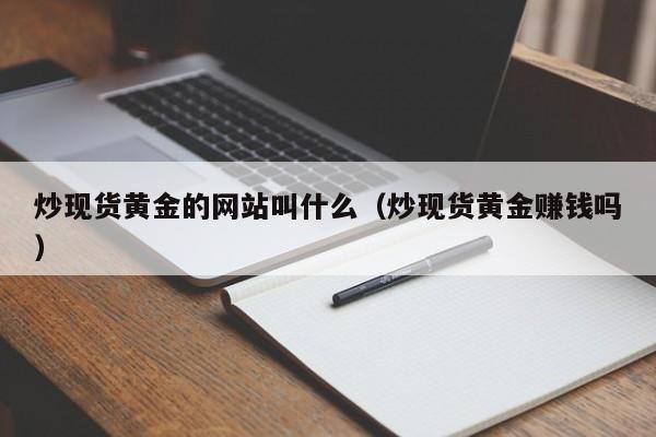 炒现货黄金的网站叫什么（炒现货黄金赚钱吗）