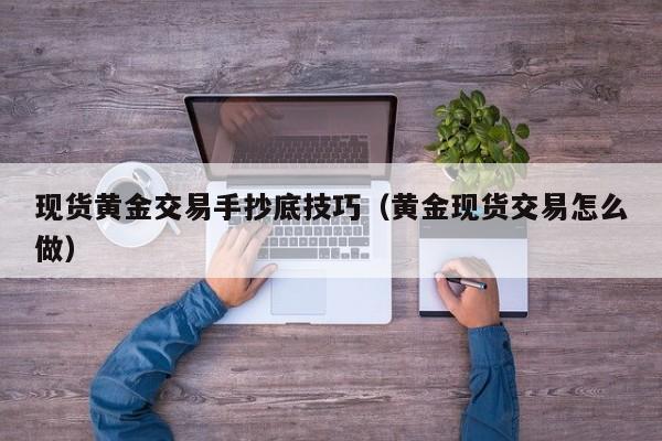 现货黄金交易手抄底技巧（黄金现货交易怎么做）