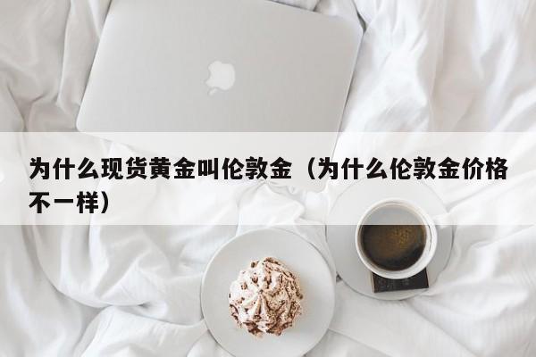 为什么现货黄金叫伦敦金（为什么伦敦金价格不一样）