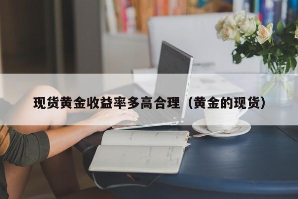 现货黄金收益率多高合理（黄金的现货）