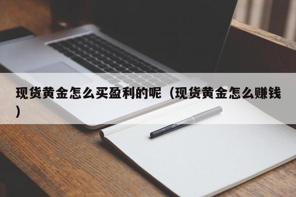 现货黄金怎么买盈利的呢（现货黄金怎么赚钱）