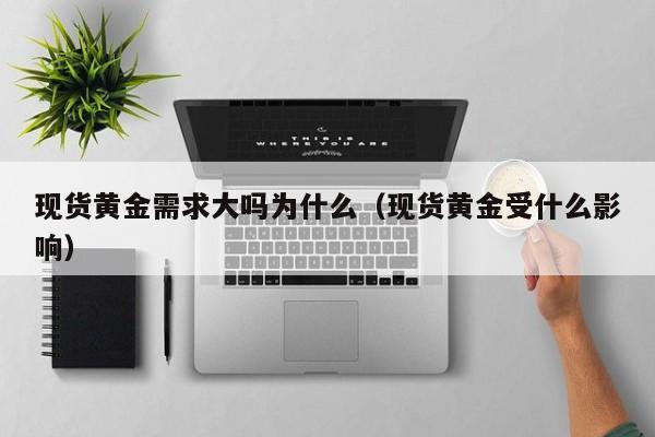 现货黄金需求大吗为什么（现货黄金受什么影响）