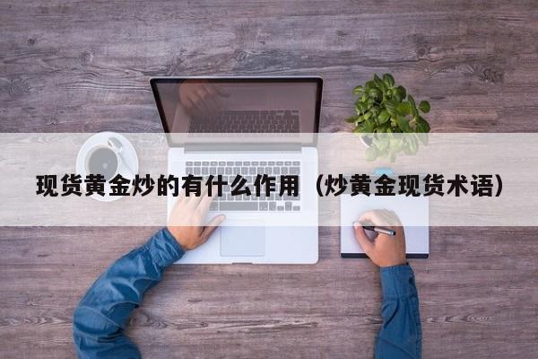 现货黄金炒的有什么作用（炒黄金现货术语）