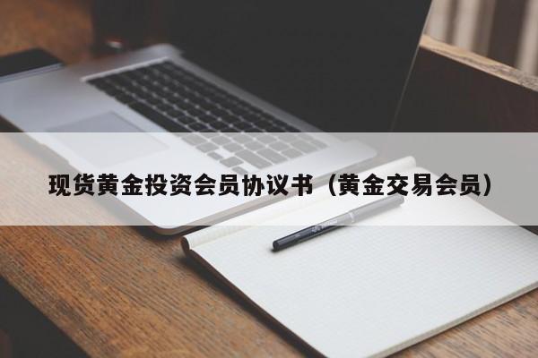 现货黄金投资会员协议书（黄金交易会员）