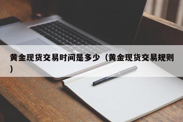黄金现货交易时间是多少（黄金现货交易规则）